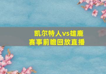 凯尔特人vs雄鹿赛事前瞻回放直播