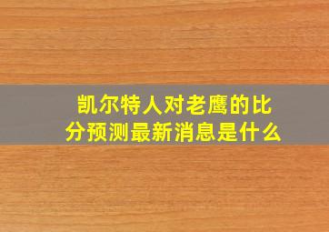 凯尔特人对老鹰的比分预测最新消息是什么