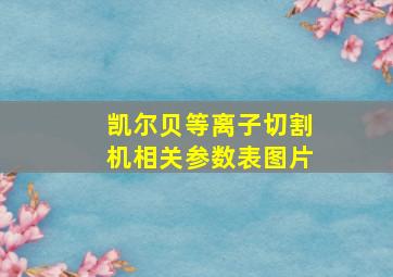 凯尔贝等离子切割机相关参数表图片