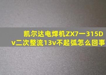 凯尔达电焊机ZX7一315Dv二次整流13v不起弧怎么回事