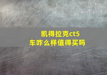 凯得拉克ct5车咋么样值得买吗