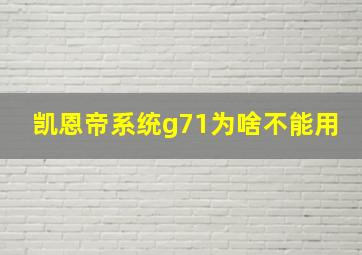 凯恩帝系统g71为啥不能用