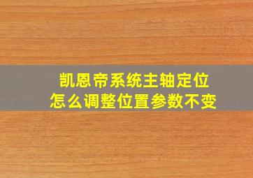 凯恩帝系统主轴定位怎么调整位置参数不变