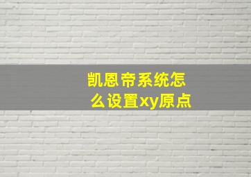 凯恩帝系统怎么设置xy原点