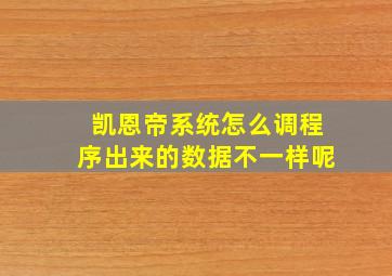 凯恩帝系统怎么调程序出来的数据不一样呢