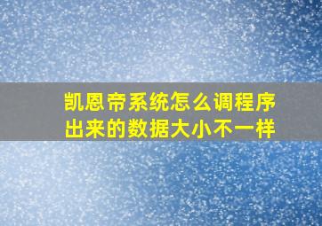 凯恩帝系统怎么调程序出来的数据大小不一样