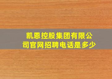 凯恩控股集团有限公司官网招聘电话是多少