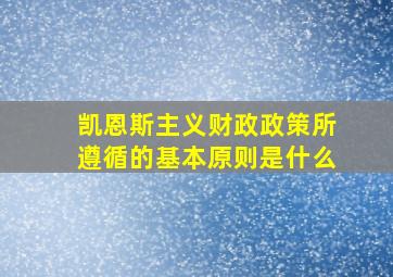 凯恩斯主义财政政策所遵循的基本原则是什么