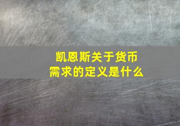 凯恩斯关于货币需求的定义是什么