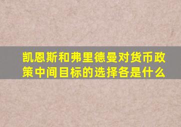 凯恩斯和弗里德曼对货币政策中间目标的选择各是什么