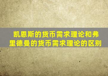 凯恩斯的货币需求理论和弗里德曼的货币需求理论的区别