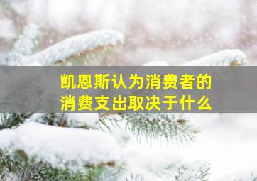 凯恩斯认为消费者的消费支出取决于什么