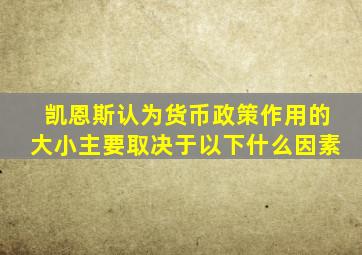 凯恩斯认为货币政策作用的大小主要取决于以下什么因素