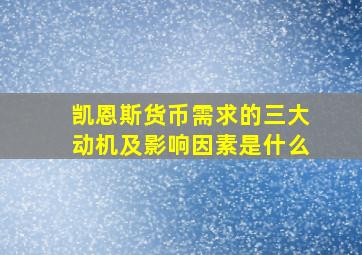 凯恩斯货币需求的三大动机及影响因素是什么