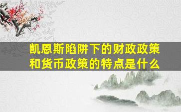 凯恩斯陷阱下的财政政策和货币政策的特点是什么