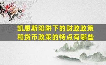 凯恩斯陷阱下的财政政策和货币政策的特点有哪些