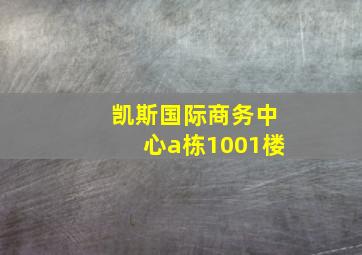 凯斯国际商务中心a栋1001楼