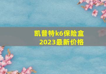 凯普特k6保险盒2023最新价格