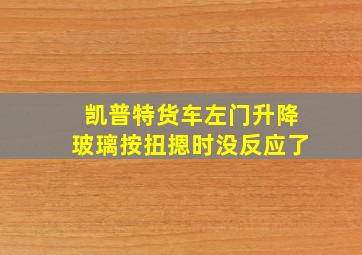 凯普特货车左门升降玻璃按扭摁时没反应了