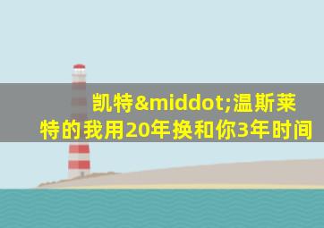 凯特·温斯莱特的我用20年换和你3年时间