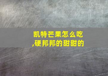 凯特芒果怎么吃,硬邦邦的甜甜的