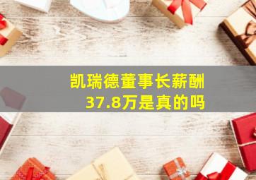 凯瑞德董事长薪酬37.8万是真的吗