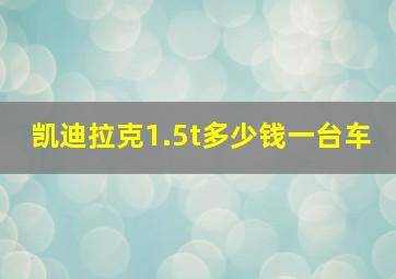 凯迪拉克1.5t多少钱一台车