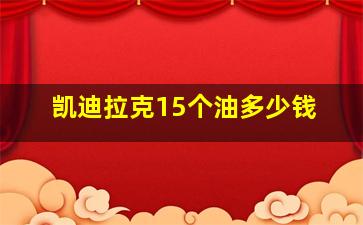 凯迪拉克15个油多少钱