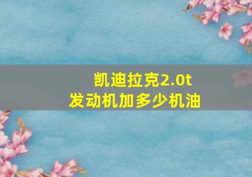 凯迪拉克2.0t发动机加多少机油