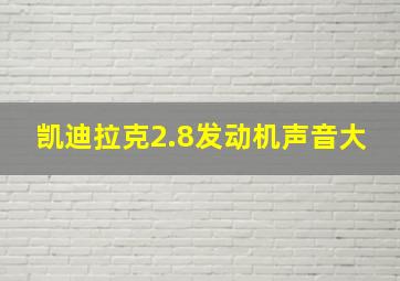 凯迪拉克2.8发动机声音大