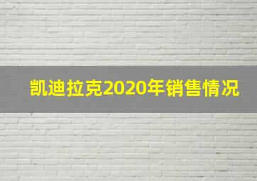 凯迪拉克2020年销售情况