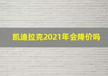 凯迪拉克2021年会降价吗