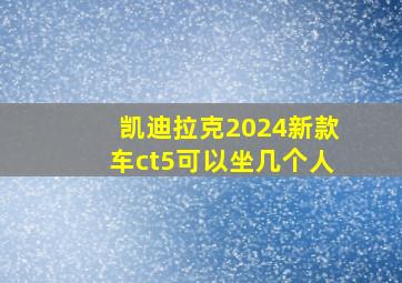 凯迪拉克2024新款车ct5可以坐几个人