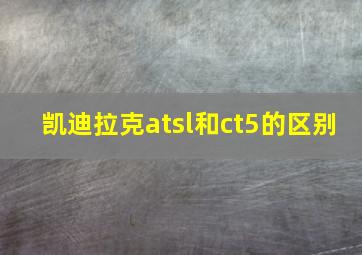 凯迪拉克atsl和ct5的区别