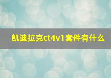 凯迪拉克ct4v1套件有什么