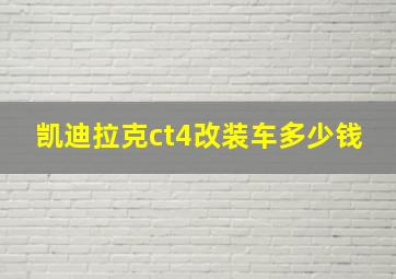 凯迪拉克ct4改装车多少钱