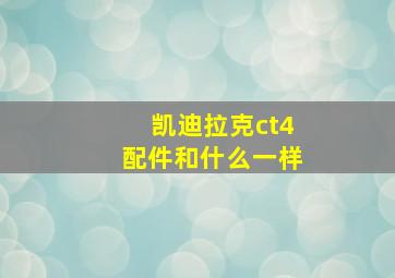 凯迪拉克ct4配件和什么一样