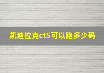 凯迪拉克ct5可以跑多少码