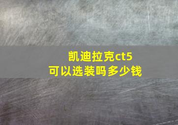 凯迪拉克ct5可以选装吗多少钱