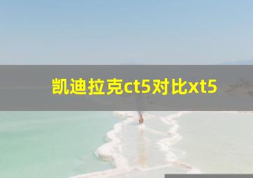 凯迪拉克ct5对比xt5