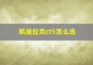 凯迪拉克ct5怎么选