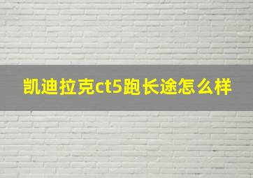 凯迪拉克ct5跑长途怎么样