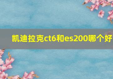 凯迪拉克ct6和es200哪个好