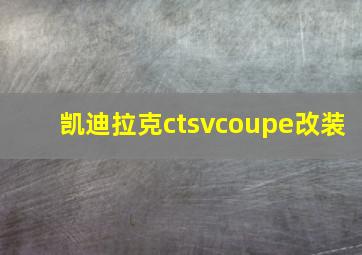 凯迪拉克ctsvcoupe改装