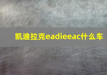 凯迪拉克eadieeac什么车