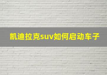 凯迪拉克suv如何启动车子