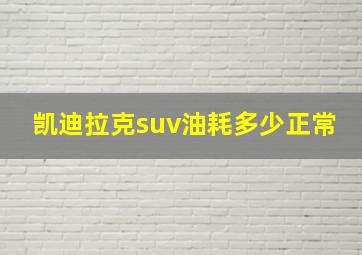 凯迪拉克suv油耗多少正常