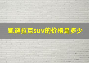 凯迪拉克suv的价格是多少