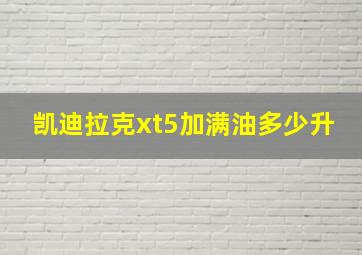 凯迪拉克xt5加满油多少升