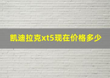 凯迪拉克xt5现在价格多少